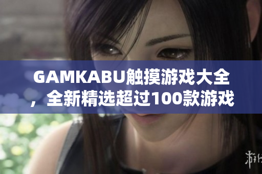 GAMKABU触摸游戏大全，全新精选超过100款游戏推荐