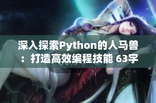 深入探索Python的人马兽：打造高效编程技能 63字