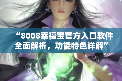 “8008幸福宝官方入口软件全面解析，功能特色详解”