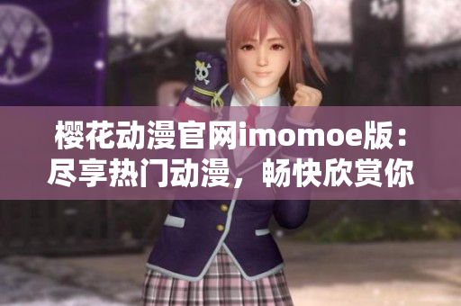 樱花动漫官网imomoe版：尽享热门动漫，畅快欣赏你的动漫世界