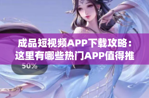 成品短视频APP下载攻略：这里有哪些热门APP值得推荐？(1)