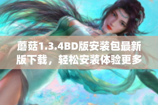 蘑菇1.3.4BD版安装包最新版下载，轻松安装体验更多新功能(1)