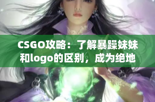 CSGO攻略：了解暴躁妹妹和logo的区别，成为绝地求生高手！