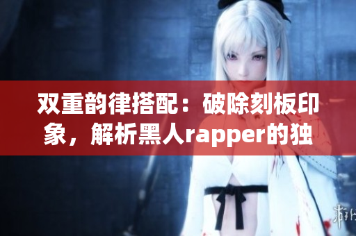 双重韵律搭配：破除刻板印象，解析黑人rapper的独特魅力