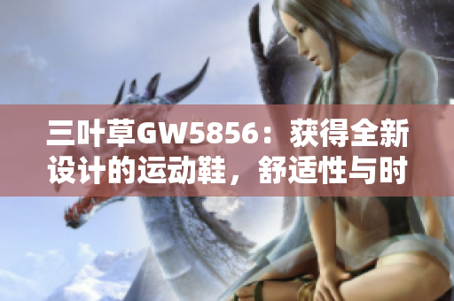 三叶草GW5856：获得全新设计的运动鞋，舒适性与时尚并蓄