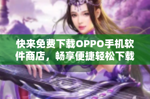 快来免费下载OPPO手机软件商店，畅享便捷轻松下载！