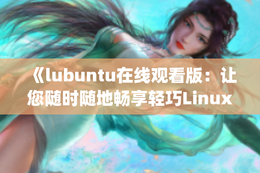 《lubuntu在线观看版：让您随时随地畅享轻巧Linux系统》(1)