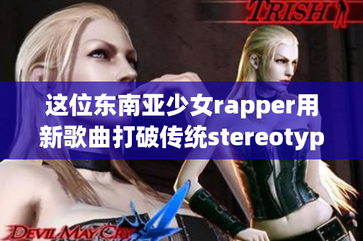 这位东南亚少女rapper用新歌曲打破传统stereotype