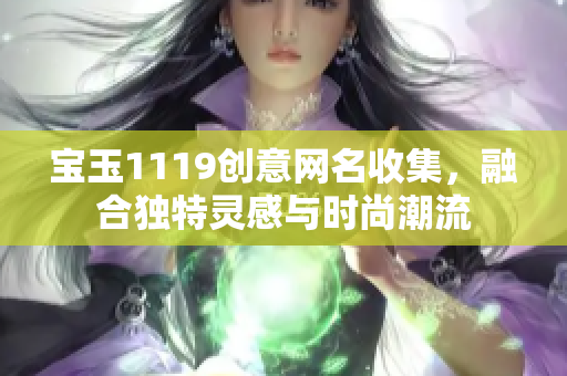 宝玉1119创意网名收集，融合独特灵感与时尚潮流