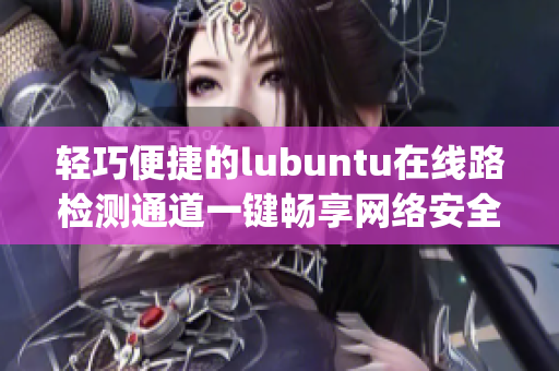 轻巧便捷的lubuntu在线路检测通道一键畅享网络安全认证(1)