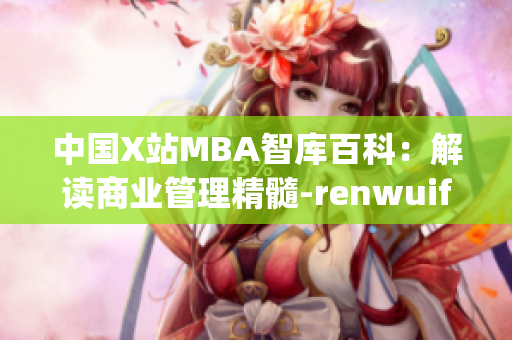 中国X站MBA智库百科：解读商业管理精髓-renwuifa(1)