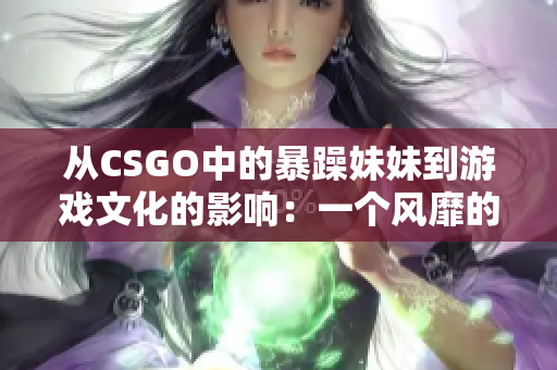 从CSGO中的暴躁妹妹到游戏文化的影响：一个风靡的玩法的发展过程