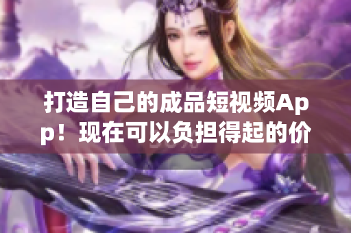 打造自己的成品短视频App！现在可以负担得起的价格是多少？