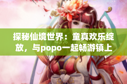 探秘仙境世界：童真欢乐绽放，与popo一起畅游镇上的童话奇遇