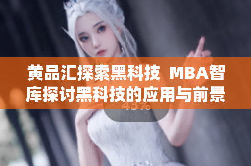 黄品汇探索黑科技  MBA智库探讨黑科技的应用与前景(1)