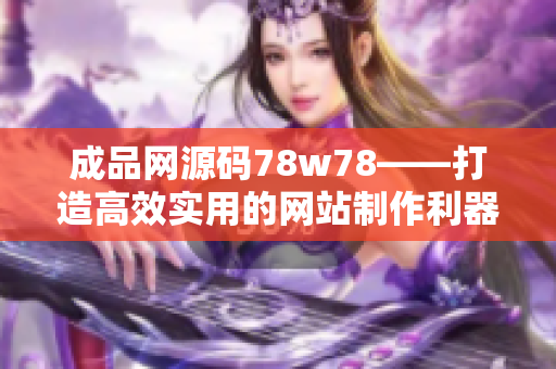 成品网源码78w78——打造高效实用的网站制作利器