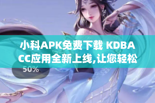 小科APK免费下载 KDBACC应用全新上线,让您轻松管理账户(1)