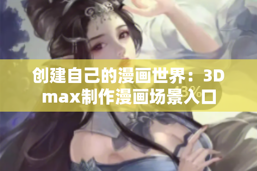 创建自己的漫画世界：3Dmax制作漫画场景入口