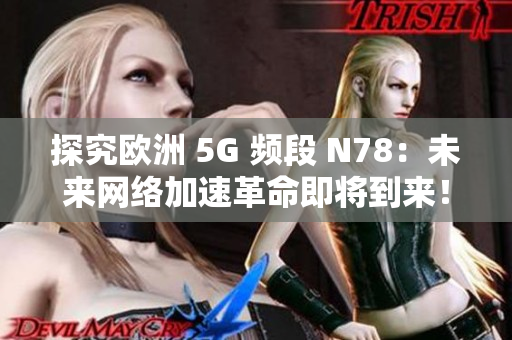 探究欧洲 5G 频段 N78：未来网络加速革命即将到来！