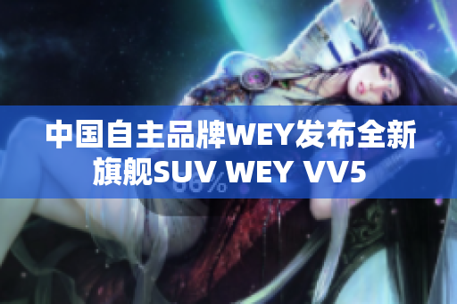 中国自主品牌WEY发布全新旗舰SUV WEY VV5