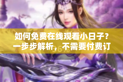 如何免费在线观看小日子？一步步解析，不需要付费订阅