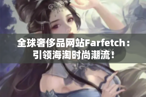 全球奢侈品网站Farfetch：引领海淘时尚潮流！