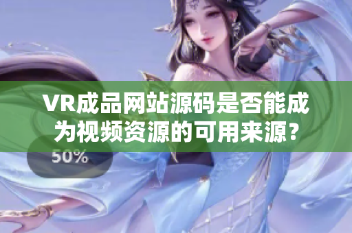 VR成品网站源码是否能成为视频资源的可用来源？