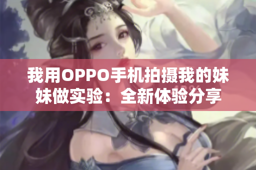 我用OPPO手机拍摄我的妹妹做实验：全新体验分享