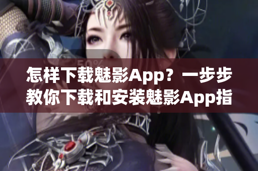 怎样下载魅影App？一步步教你下载和安装魅影App指南(1)