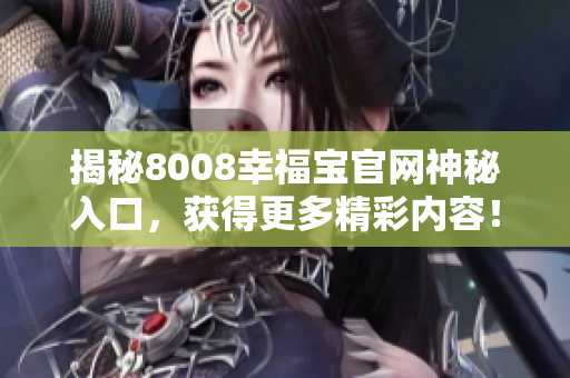 揭秘8008幸福宝官网神秘入口，获得更多精彩内容！