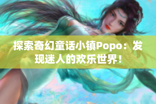 探索奇幻童话小镇Popo：发现迷人的欢乐世界！