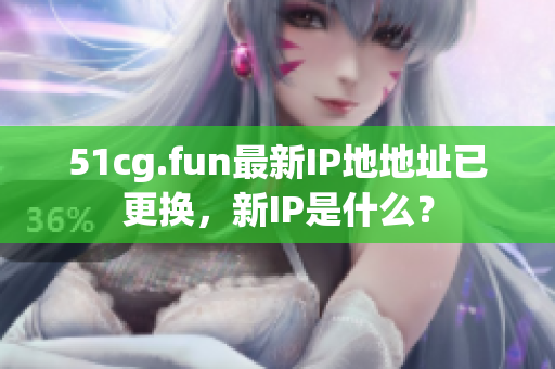 51cg.fun最新IP地地址已更换，新IP是什么？