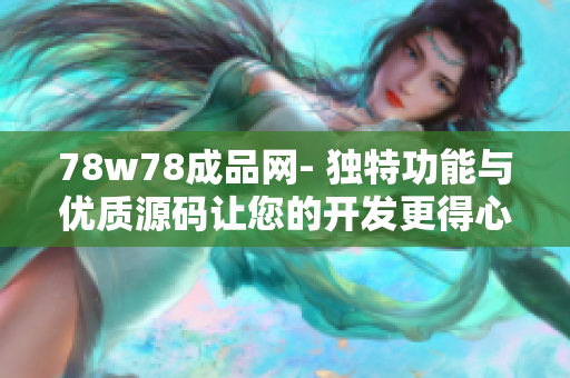 78w78成品网- 独特功能与优质源码让您的开发更得心应手