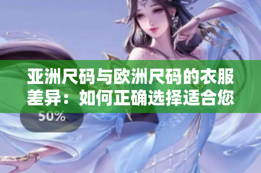 亚洲尺码与欧洲尺码的衣服差异：如何正确选择适合您的尺码