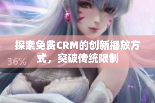 探索免费CRM的创新播放方式，突破传统限制