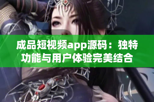 成品短视频app源码：独特功能与用户体验完美结合