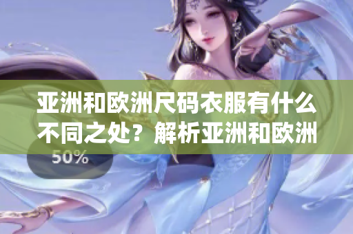 亚洲和欧洲尺码衣服有什么不同之处？解析亚洲和欧洲尺码及其区别(1)