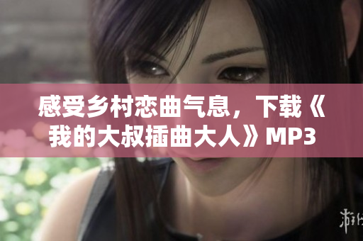 感受乡村恋曲气息，下载《我的大叔插曲大人》MP3