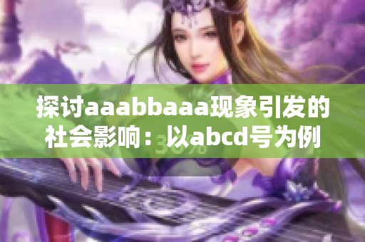 探讨aaabbaaa现象引发的社会影响：以abcd号为例