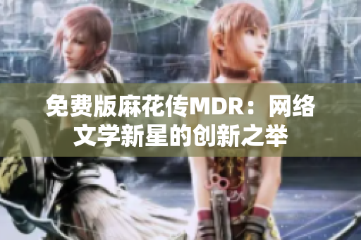 免费版麻花传MDR：网络文学新星的创新之举