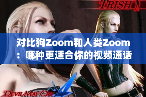 对比狗Zoom和人类Zoom：哪种更适合你的视频通话需求(1)