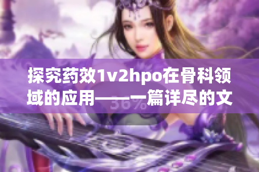 探究药效1v2hpo在骨科领域的应用——一篇详尽的文献综述