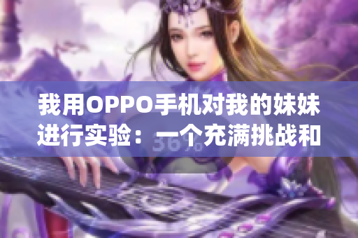 我用OPPO手机对我的妹妹进行实验：一个充满挑战和惊喜的体验(1)