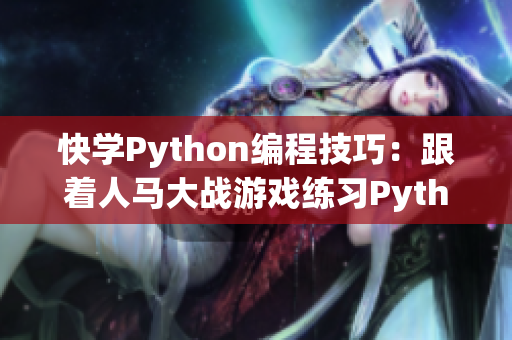 快学Python编程技巧：跟着人马大战游戏练习Python代码