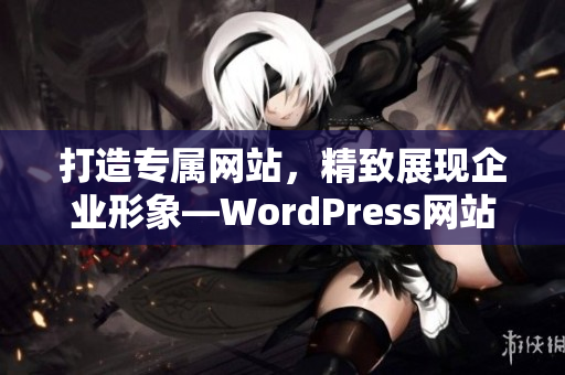 打造专属网站，精致展现企业形象—WordPress网站设计服务