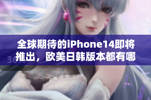 全球期待的iPhone14即将推出，欧美日韩版本都有哪些惊人升级？