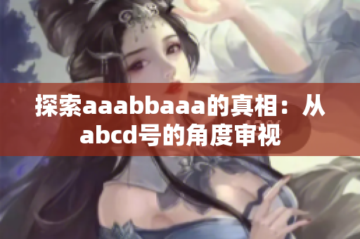 探索aaabbaaa的真相：从abcd号的角度审视