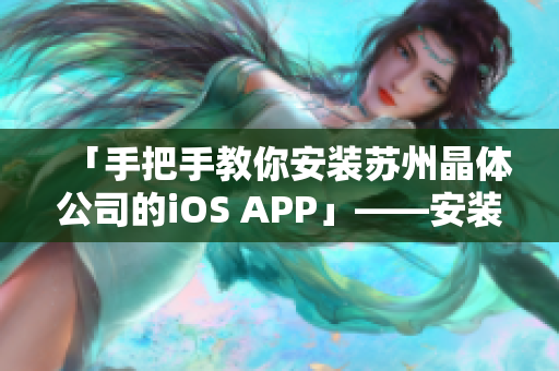 「手把手教你安装苏州晶体公司的iOS APP」——安装教程详解