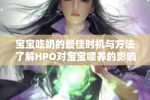 宝宝吃奶的最佳时机与方法了解HPO对宝宝喂养的影响