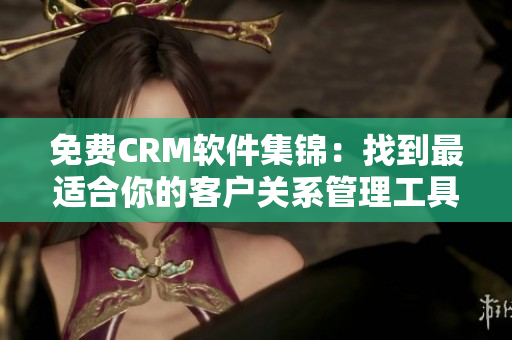 免费CRM软件集锦：找到最适合你的客户关系管理工具